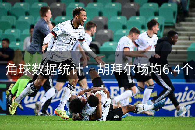 角球数据统计：胡拜尔场均6.4个角球，吉达国民场均4.6个角球